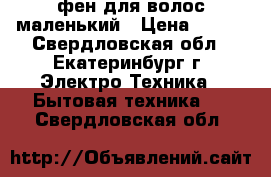 фен для волос маленький › Цена ­ 500 - Свердловская обл., Екатеринбург г. Электро-Техника » Бытовая техника   . Свердловская обл.